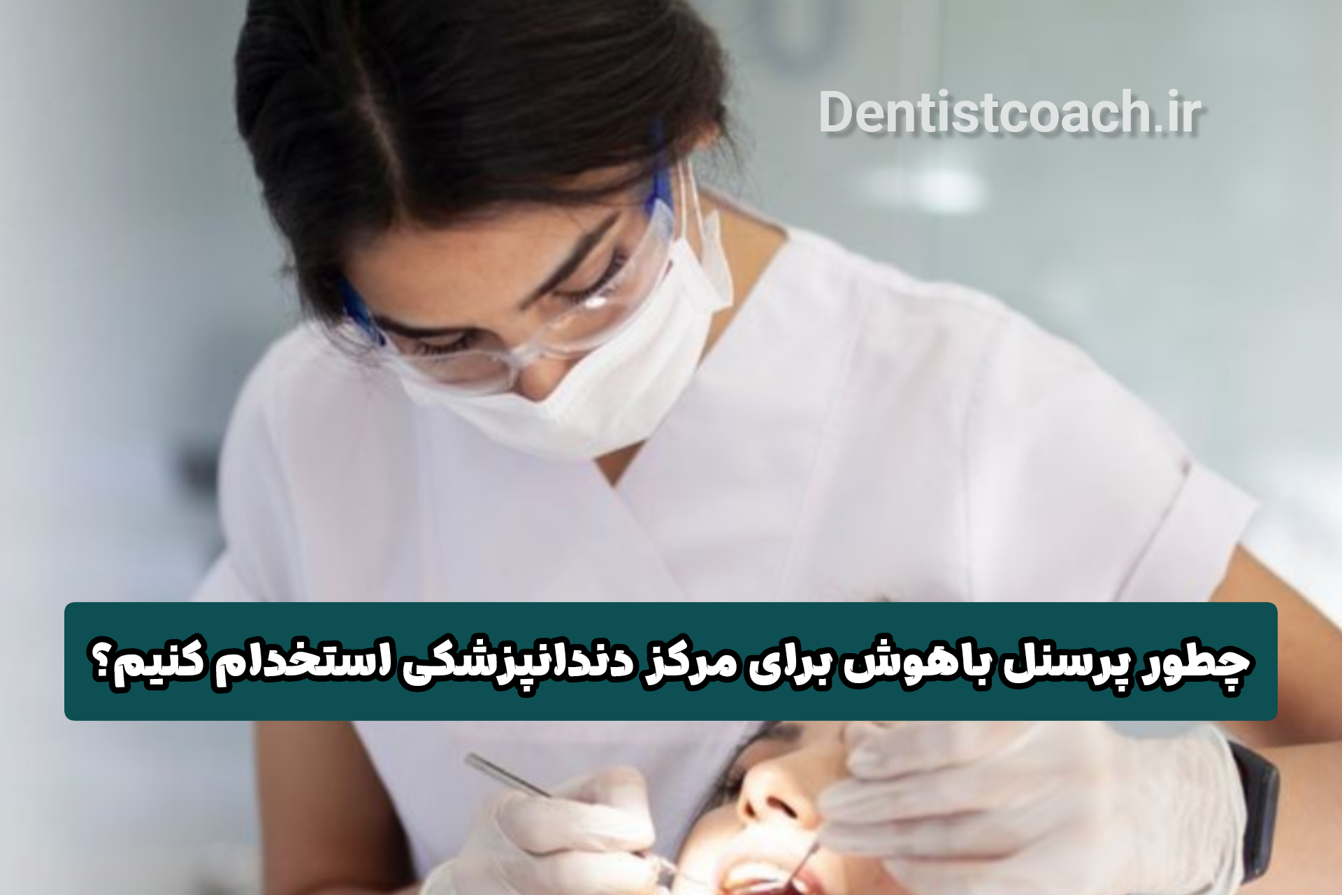 چطور پرسنل باهوش برای مرکز دندانپزشکی استخدام کنیم؟