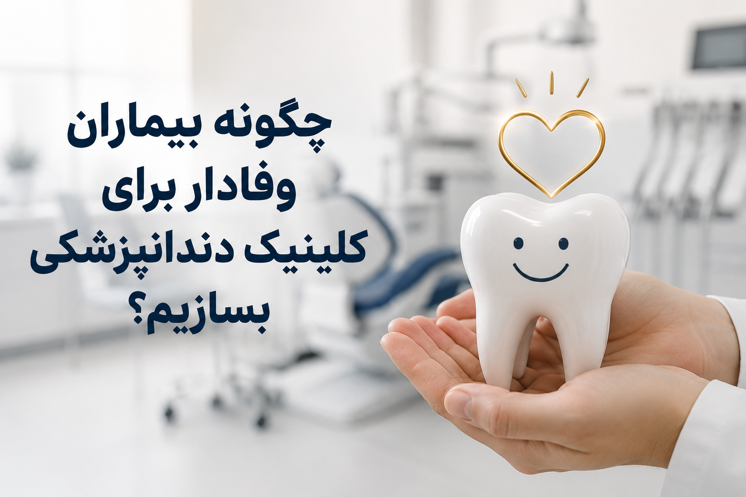 چگونه بیماران وفادار برای کلینیک دندانپزشکی بسازیم؟