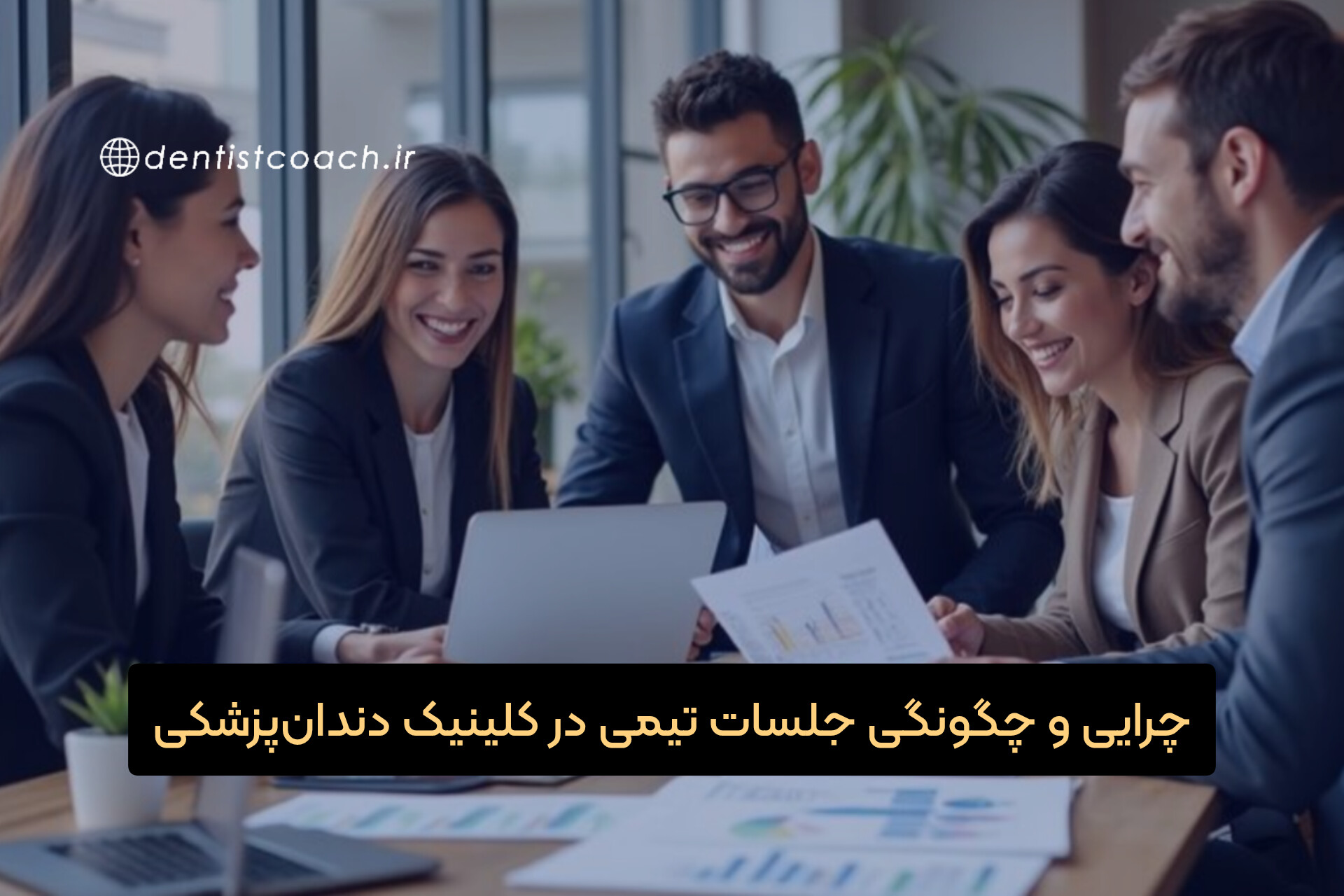 چرایی و چگونگی جلسات تیمی در کلینیک دندان‌پزشکی