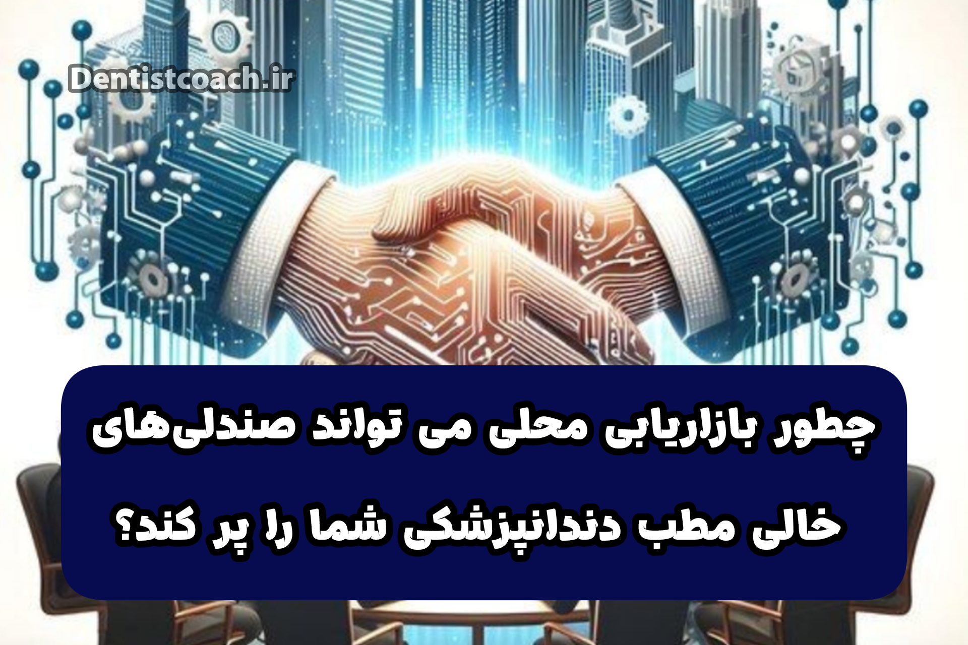 چطور بازاریابی محلی میتواند صندلی‌های خالی مطب دندانپزشکی شما را پر کند؟